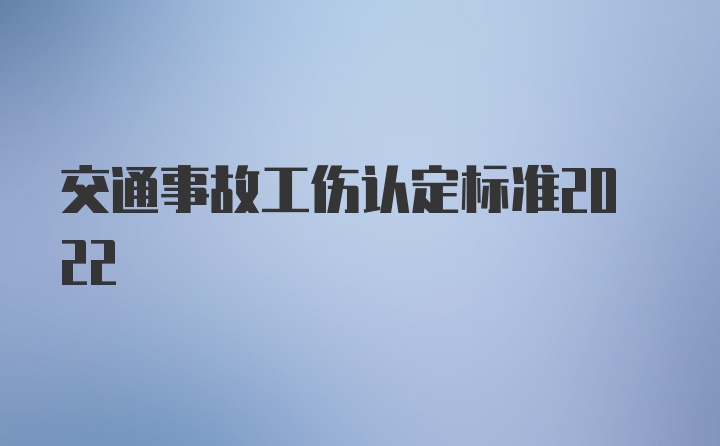 交通事故工伤认定标准2022