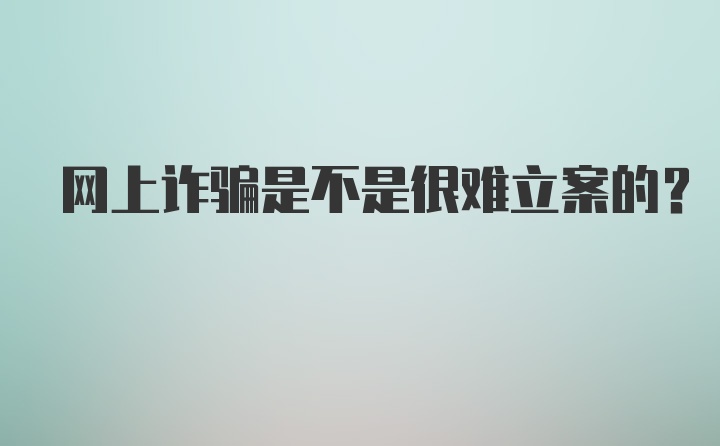 网上诈骗是不是很难立案的?