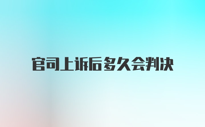 官司上诉后多久会判决