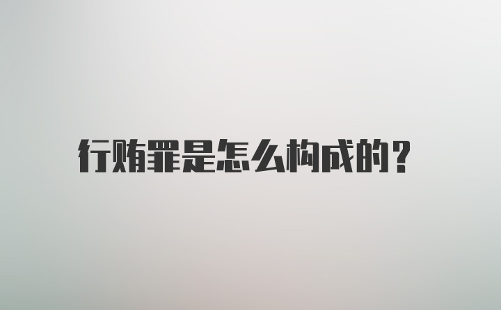 行贿罪是怎么构成的？