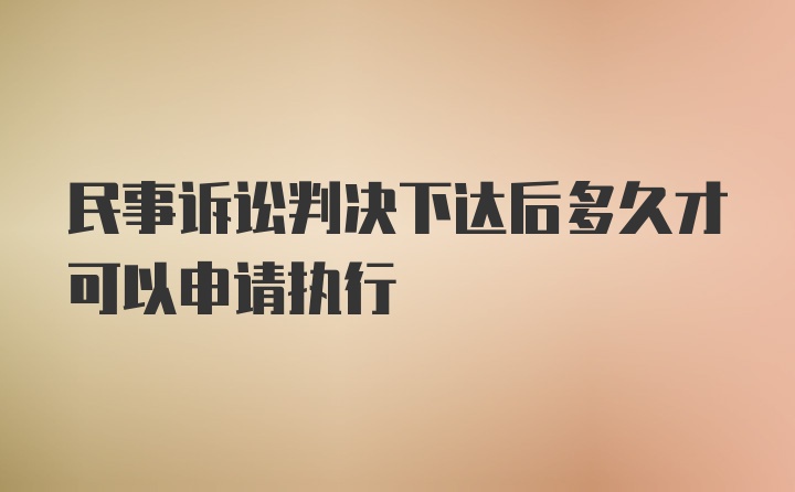 民事诉讼判决下达后多久才可以申请执行