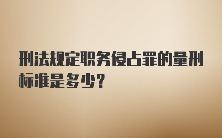 刑法规定职务侵占罪的量刑标准是多少？