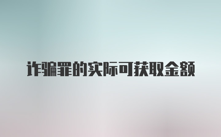 诈骗罪的实际可获取金额