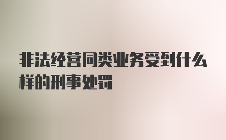 非法经营同类业务受到什么样的刑事处罚