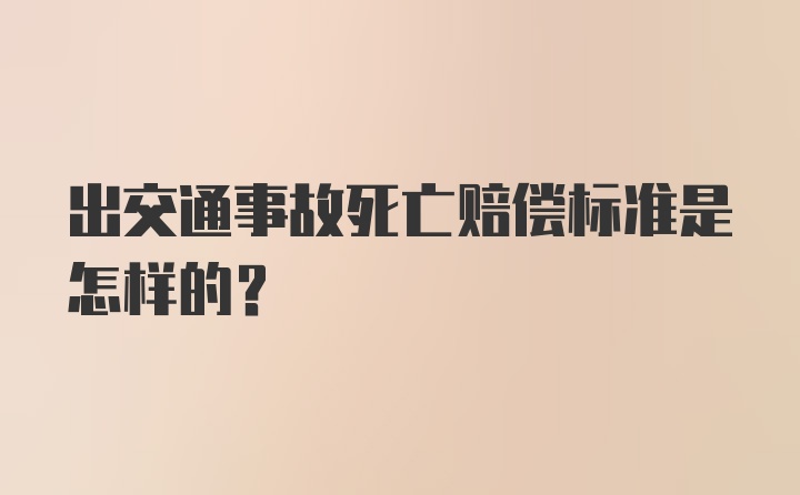 出交通事故死亡赔偿标准是怎样的？