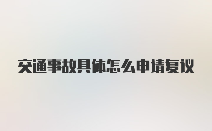 交通事故具体怎么申请复议