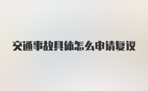 交通事故具体怎么申请复议