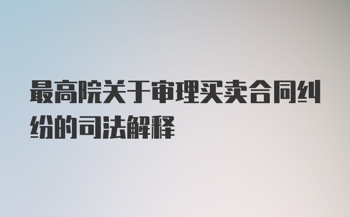 最高院关于审理买卖合同纠纷的司法解释