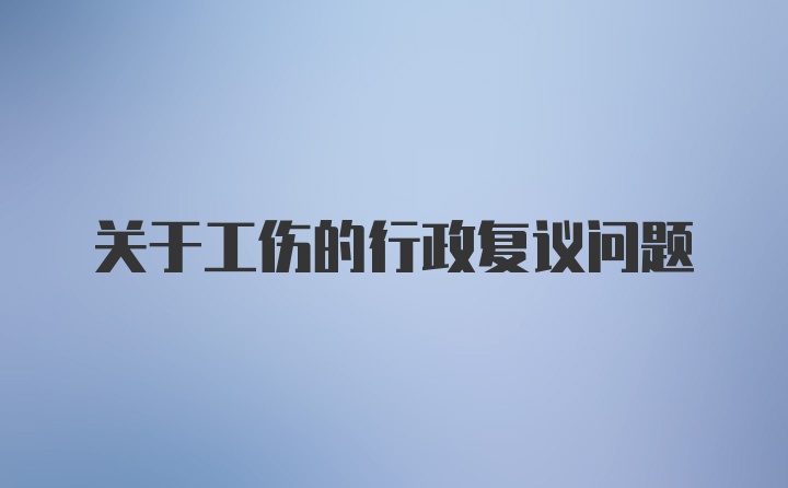 关于工伤的行政复议问题