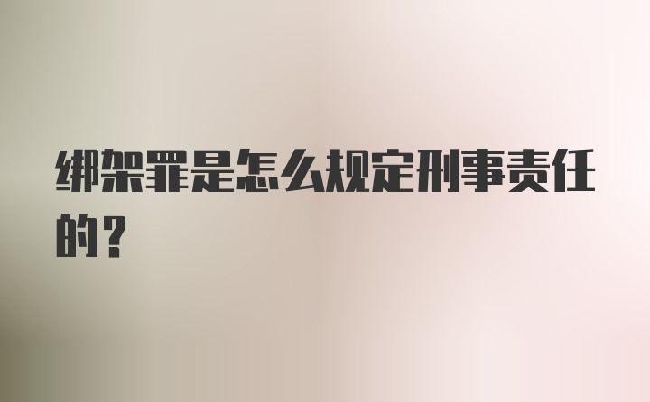 绑架罪是怎么规定刑事责任的?