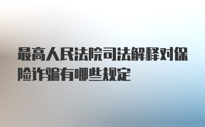 最高人民法院司法解释对保险诈骗有哪些规定