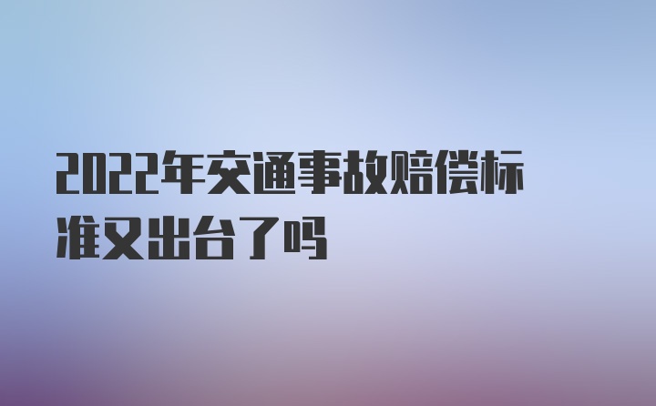 2022年交通事故赔偿标准又出台了吗