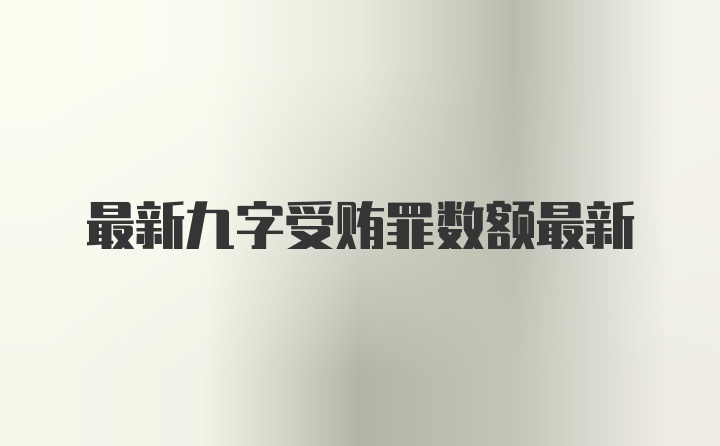 最新九字受贿罪数额最新