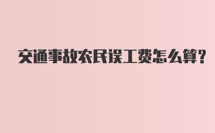 交通事故农民误工费怎么算？