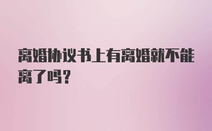 离婚协议书上有离婚就不能离了吗？