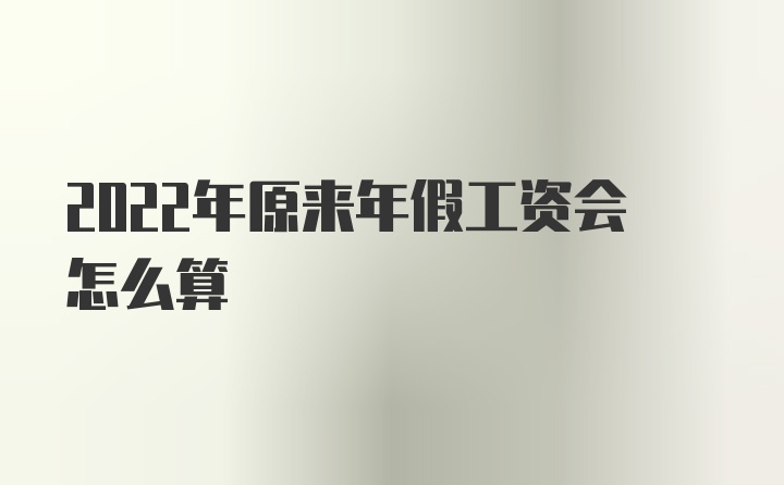 2022年原来年假工资会怎么算