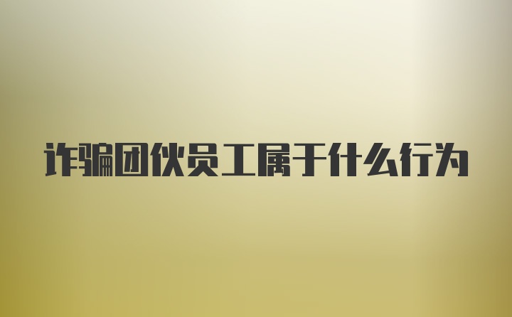 诈骗团伙员工属于什么行为