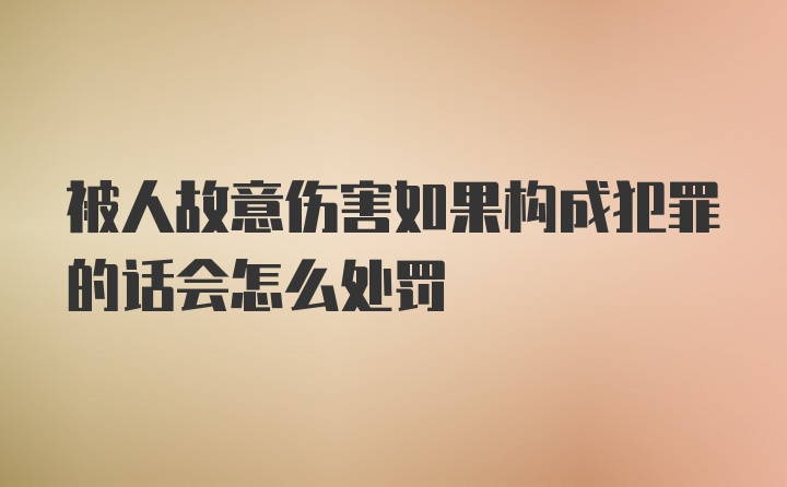 被人故意伤害如果构成犯罪的话会怎么处罚