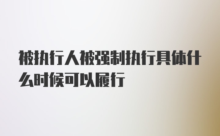 被执行人被强制执行具体什么时候可以履行