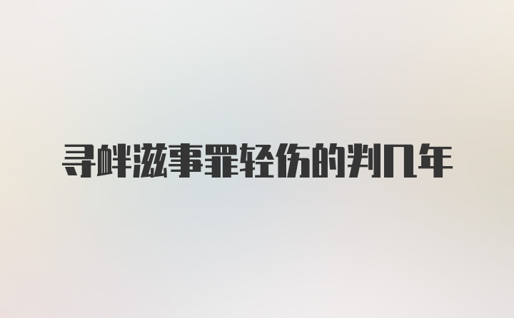 寻衅滋事罪轻伤的判几年