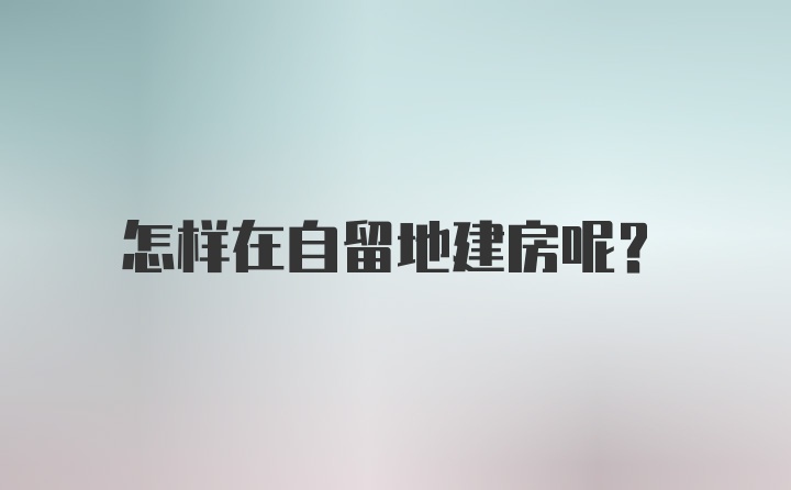 怎样在自留地建房呢？