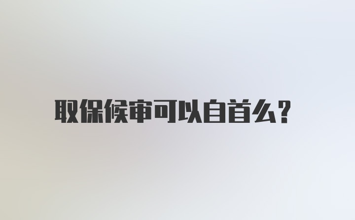 取保候审可以自首么？