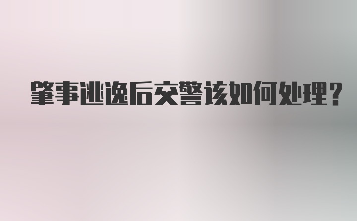 肇事逃逸后交警该如何处理？