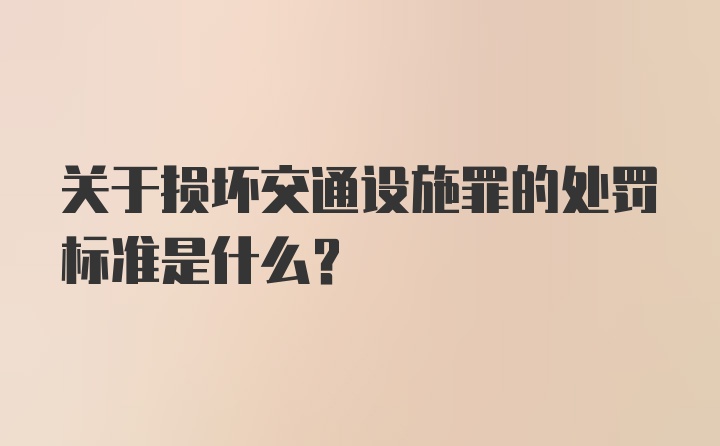 关于损坏交通设施罪的处罚标准是什么？