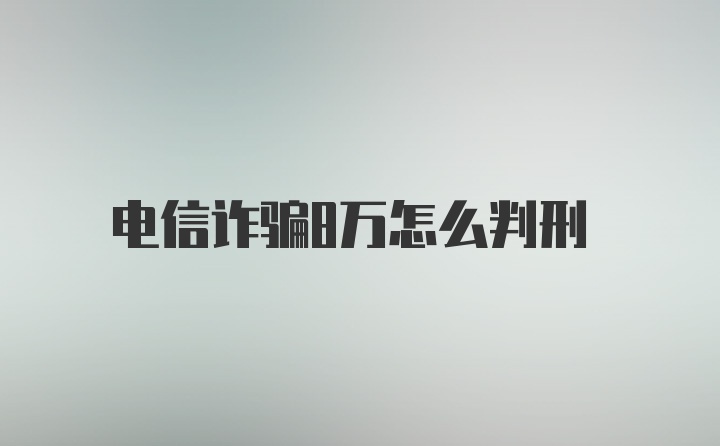 电信诈骗8万怎么判刑