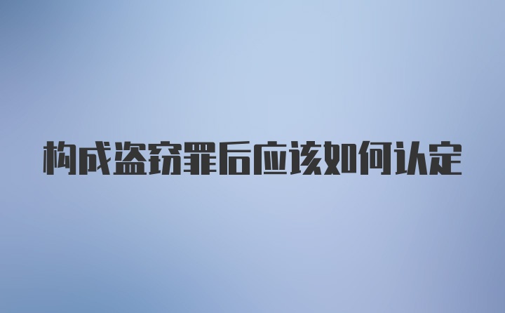 构成盗窃罪后应该如何认定