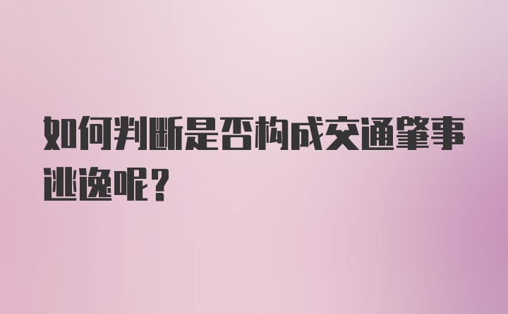 如何判断是否构成交通肇事逃逸呢？