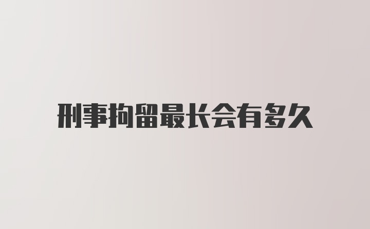 刑事拘留最长会有多久