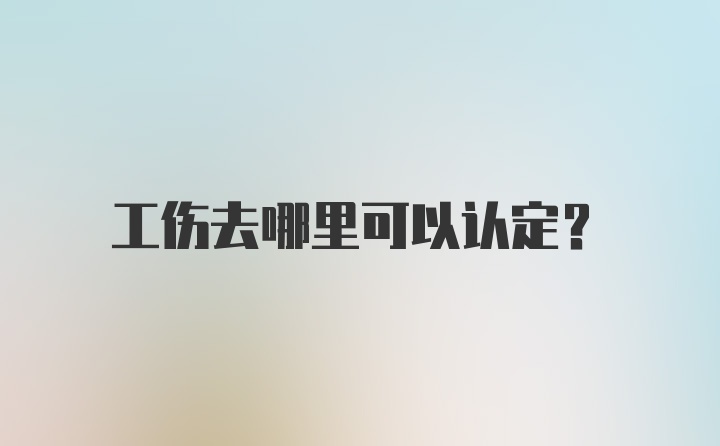 工伤去哪里可以认定？