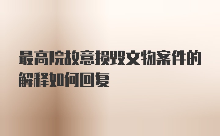 最高院故意损毁文物案件的解释如何回复