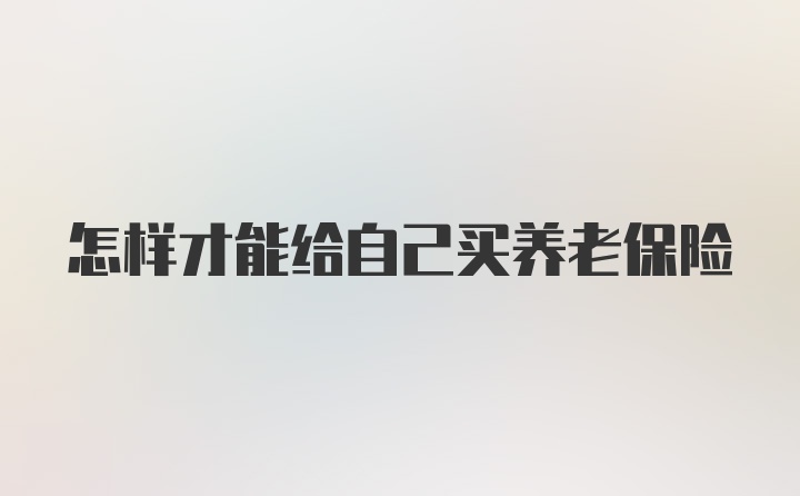 怎样才能给自己买养老保险