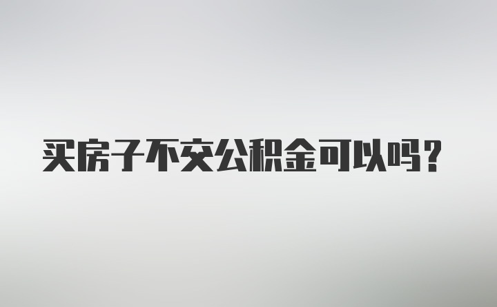 买房子不交公积金可以吗？