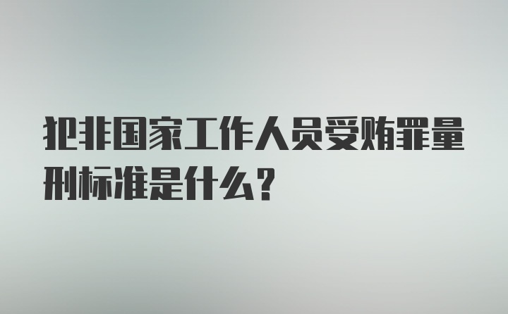 犯非国家工作人员受贿罪量刑标准是什么？