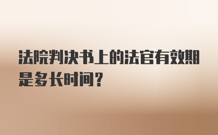 法院判决书上的法官有效期是多长时间？