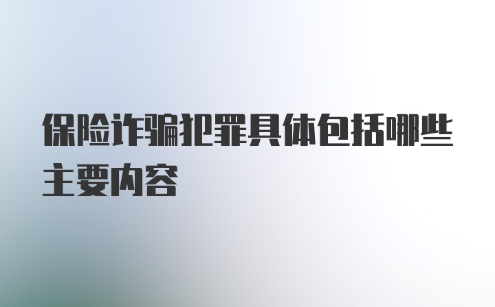 保险诈骗犯罪具体包括哪些主要内容