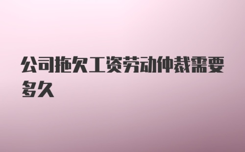 公司拖欠工资劳动仲裁需要多久