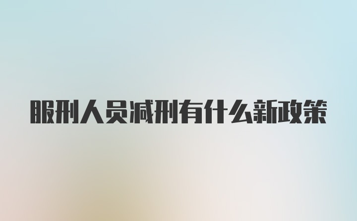 服刑人员减刑有什么新政策