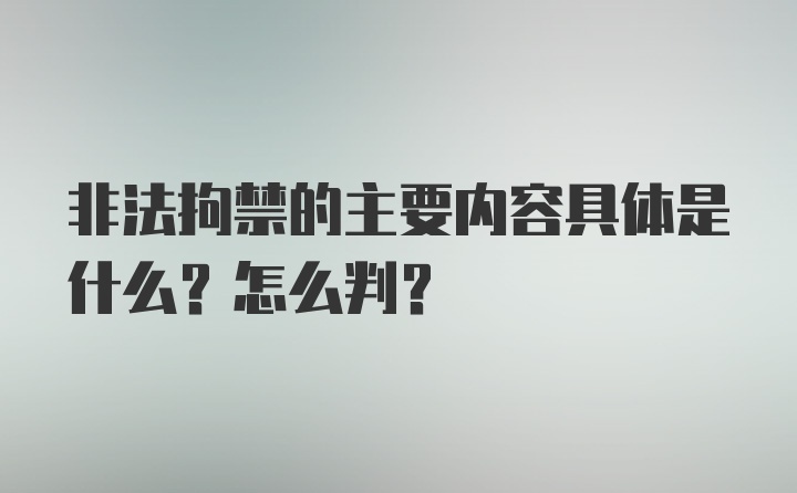 非法拘禁的主要内容具体是什么？怎么判？