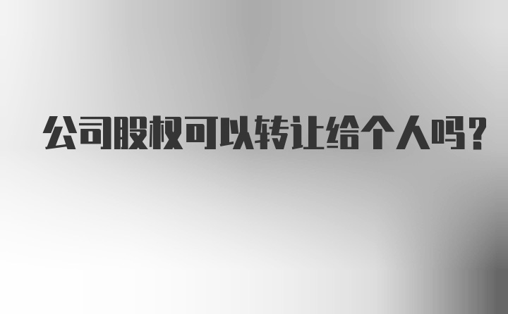 公司股权可以转让给个人吗？