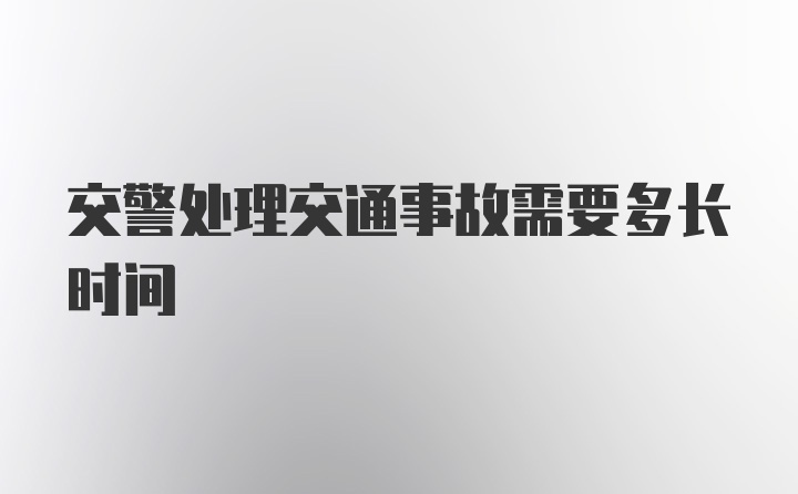 交警处理交通事故需要多长时间