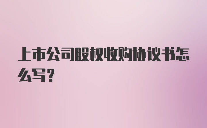 上市公司股权收购协议书怎么写?