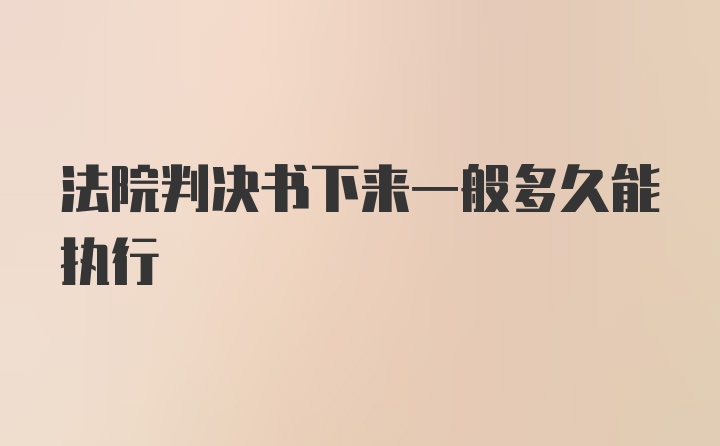 法院判决书下来一般多久能执行