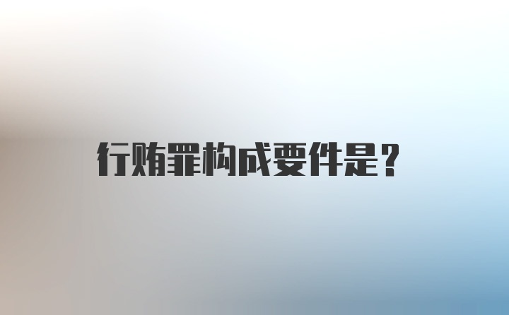 行贿罪构成要件是?