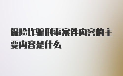 保险诈骗刑事案件内容的主要内容是什么