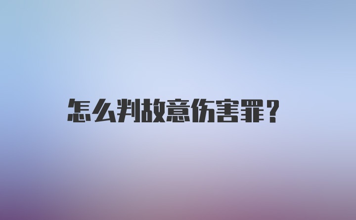 怎么判故意伤害罪？