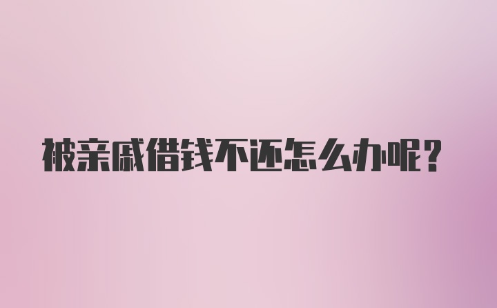 被亲戚借钱不还怎么办呢？